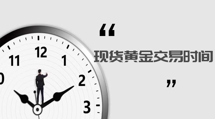 现货黄金交易时间一般是什么时候？