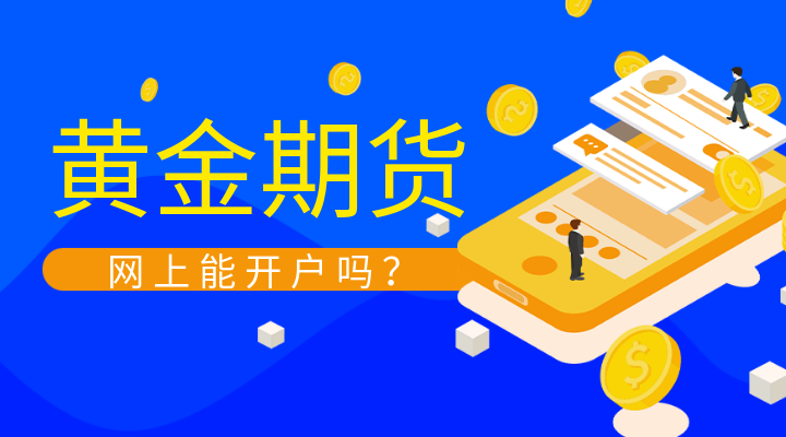 黄金期货网上能开户吗？开户流程是什么呢？