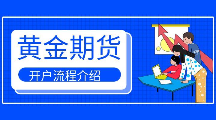 黄金期货网上能开户吗？开户流程是什么呢？